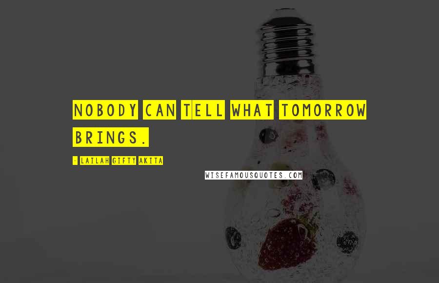 Lailah Gifty Akita Quotes: Nobody can tell what tomorrow brings.