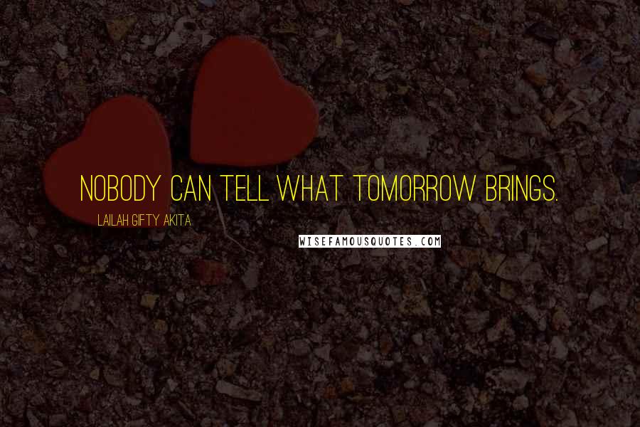 Lailah Gifty Akita Quotes: Nobody can tell what tomorrow brings.