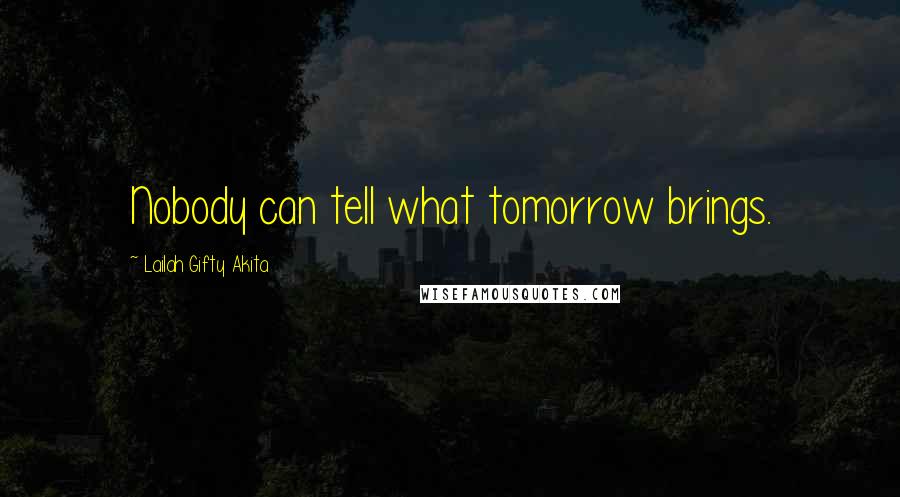 Lailah Gifty Akita Quotes: Nobody can tell what tomorrow brings.