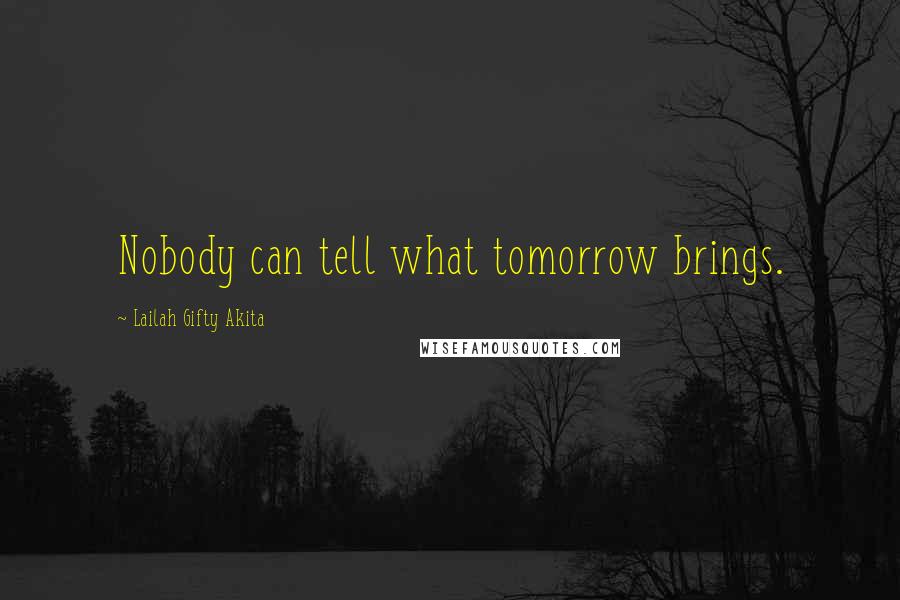 Lailah Gifty Akita Quotes: Nobody can tell what tomorrow brings.