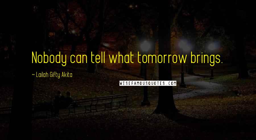 Lailah Gifty Akita Quotes: Nobody can tell what tomorrow brings.