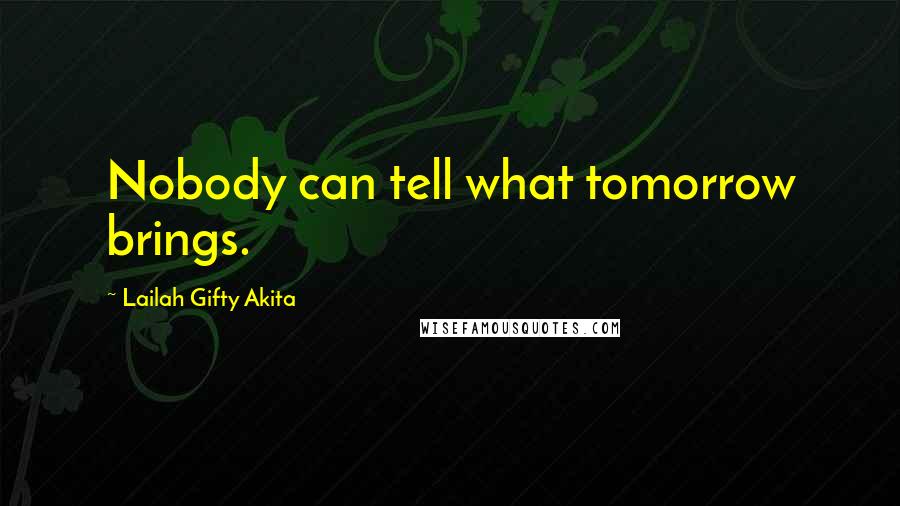 Lailah Gifty Akita Quotes: Nobody can tell what tomorrow brings.