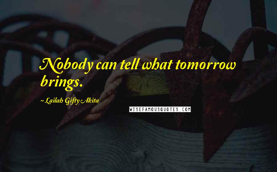 Lailah Gifty Akita Quotes: Nobody can tell what tomorrow brings.