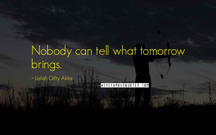 Lailah Gifty Akita Quotes: Nobody can tell what tomorrow brings.