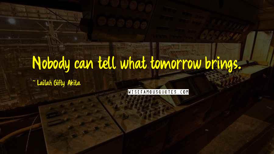 Lailah Gifty Akita Quotes: Nobody can tell what tomorrow brings.