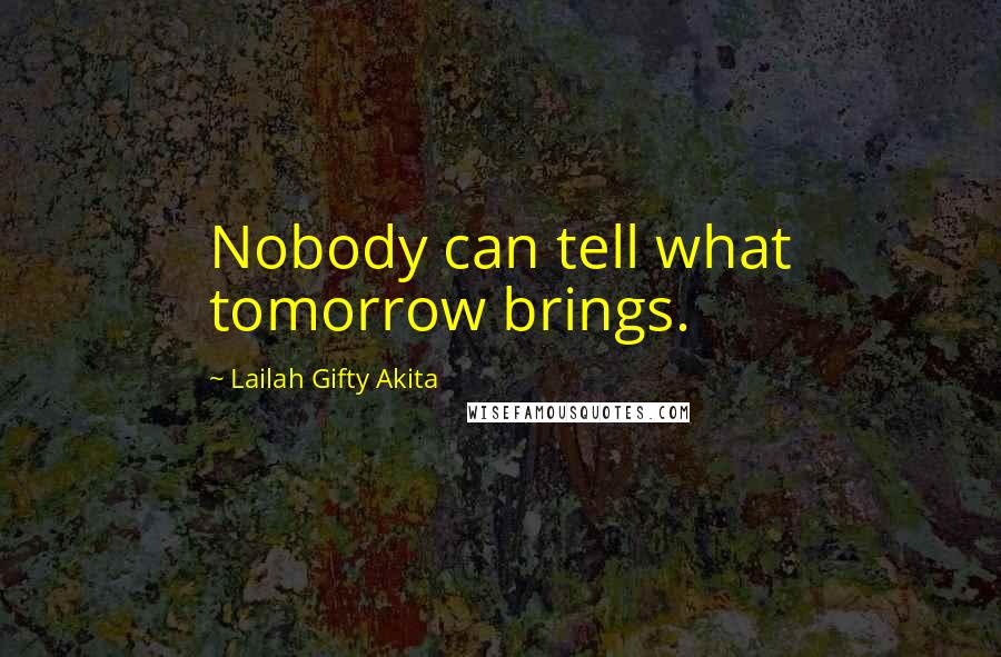Lailah Gifty Akita Quotes: Nobody can tell what tomorrow brings.
