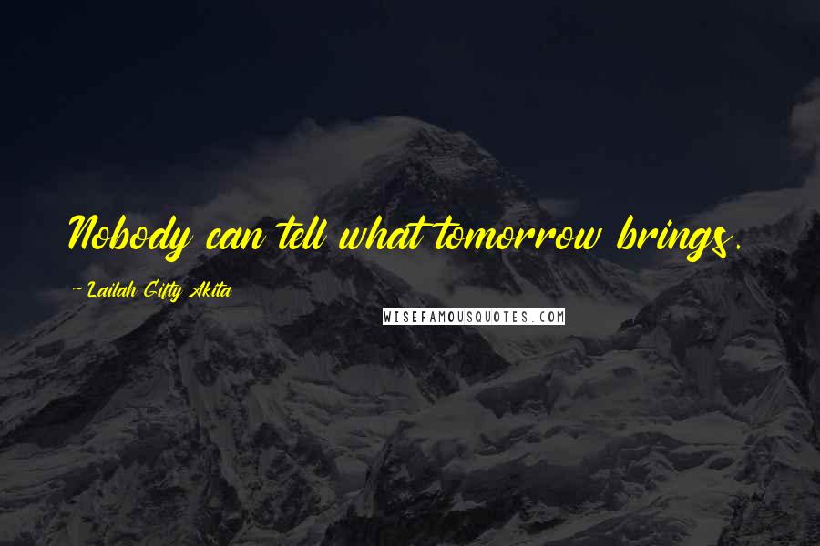 Lailah Gifty Akita Quotes: Nobody can tell what tomorrow brings.