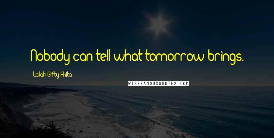 Lailah Gifty Akita Quotes: Nobody can tell what tomorrow brings.