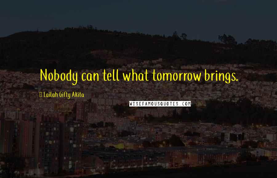 Lailah Gifty Akita Quotes: Nobody can tell what tomorrow brings.