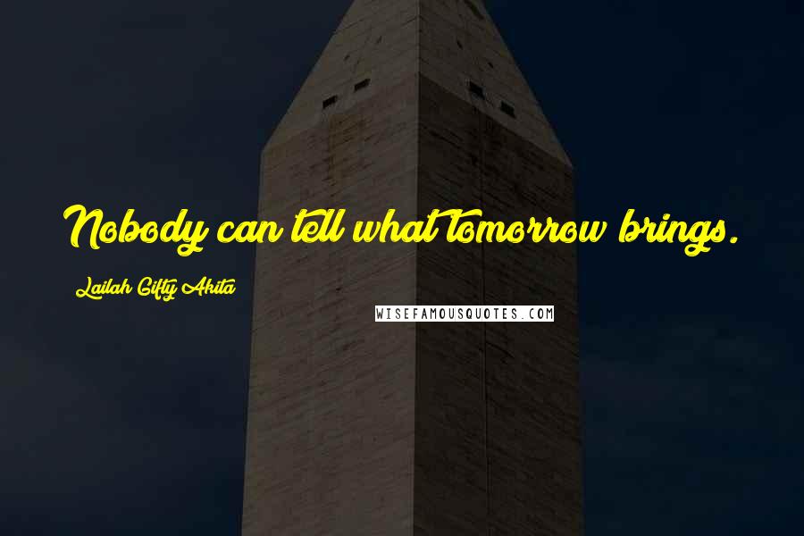 Lailah Gifty Akita Quotes: Nobody can tell what tomorrow brings.