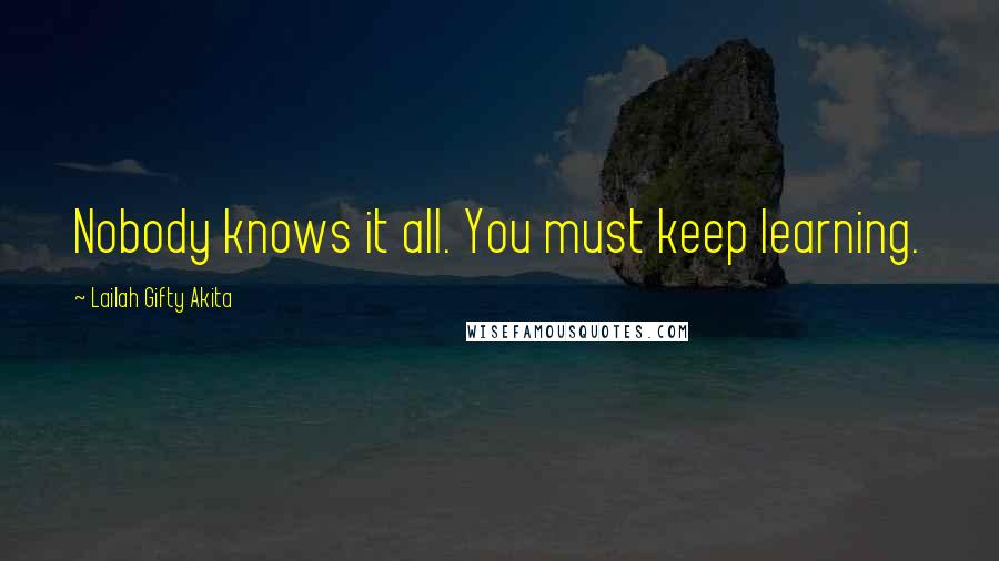 Lailah Gifty Akita Quotes: Nobody knows it all. You must keep learning.