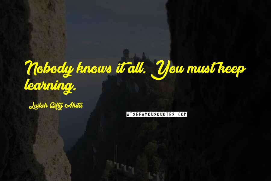 Lailah Gifty Akita Quotes: Nobody knows it all. You must keep learning.