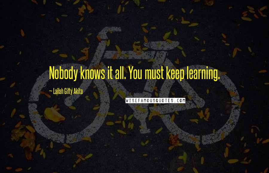 Lailah Gifty Akita Quotes: Nobody knows it all. You must keep learning.