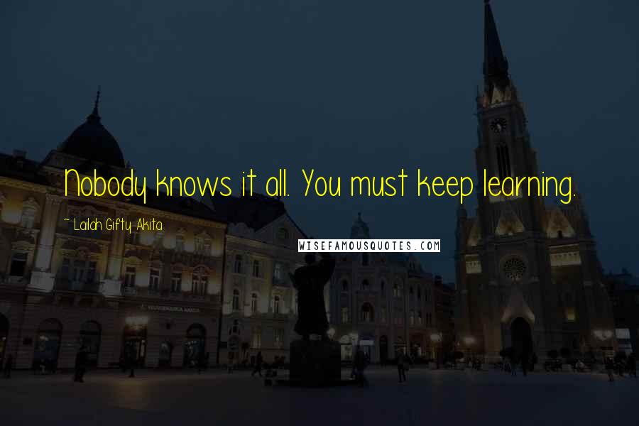 Lailah Gifty Akita Quotes: Nobody knows it all. You must keep learning.