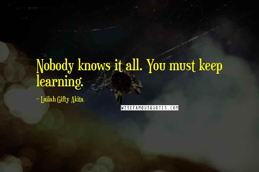 Lailah Gifty Akita Quotes: Nobody knows it all. You must keep learning.