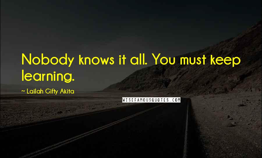 Lailah Gifty Akita Quotes: Nobody knows it all. You must keep learning.