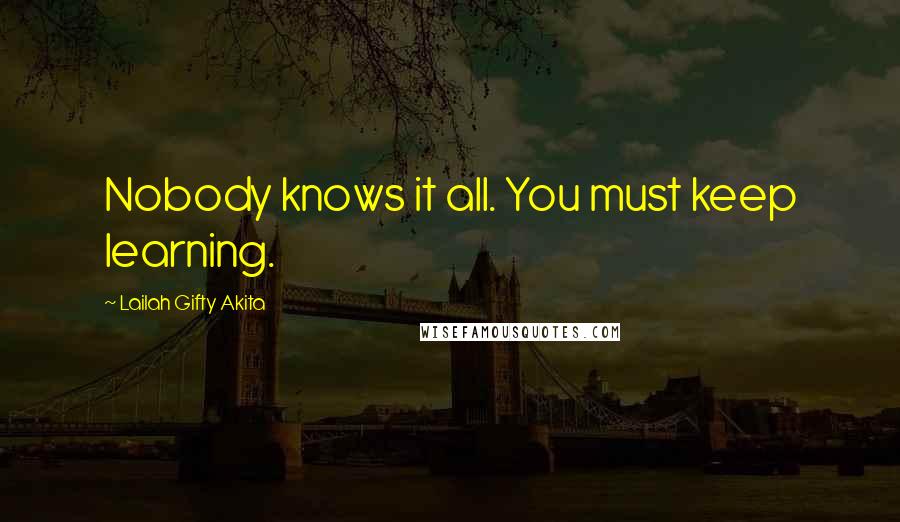 Lailah Gifty Akita Quotes: Nobody knows it all. You must keep learning.