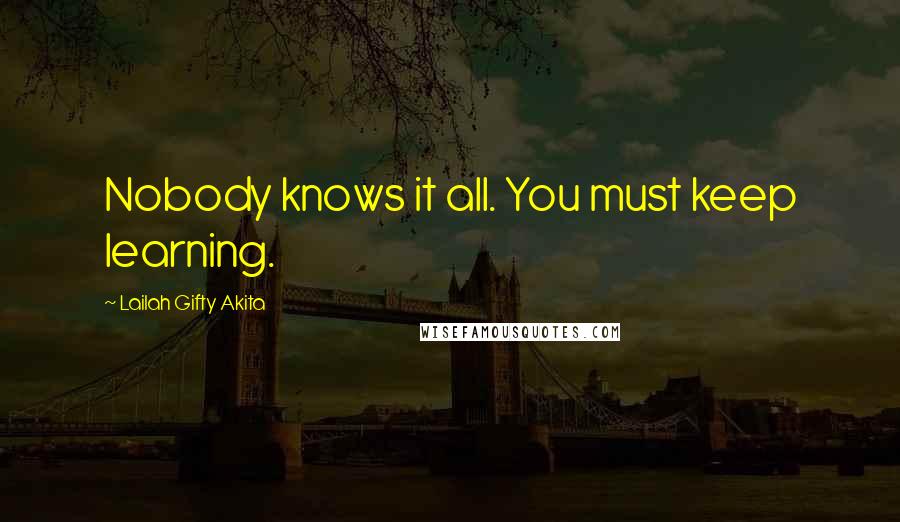 Lailah Gifty Akita Quotes: Nobody knows it all. You must keep learning.