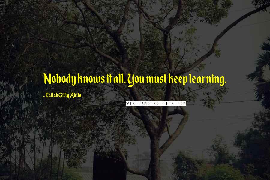 Lailah Gifty Akita Quotes: Nobody knows it all. You must keep learning.