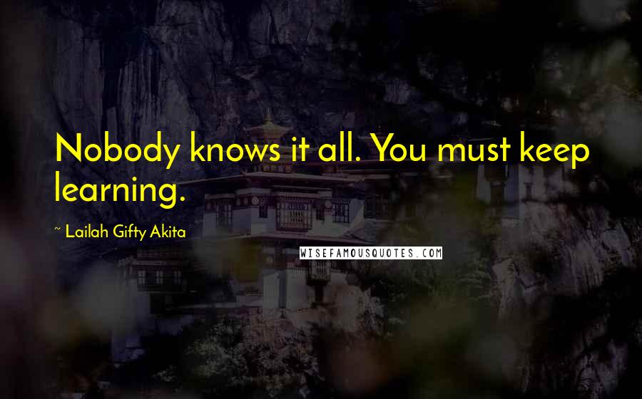 Lailah Gifty Akita Quotes: Nobody knows it all. You must keep learning.