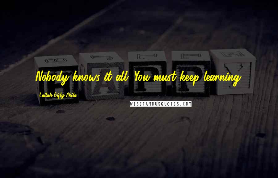 Lailah Gifty Akita Quotes: Nobody knows it all. You must keep learning.