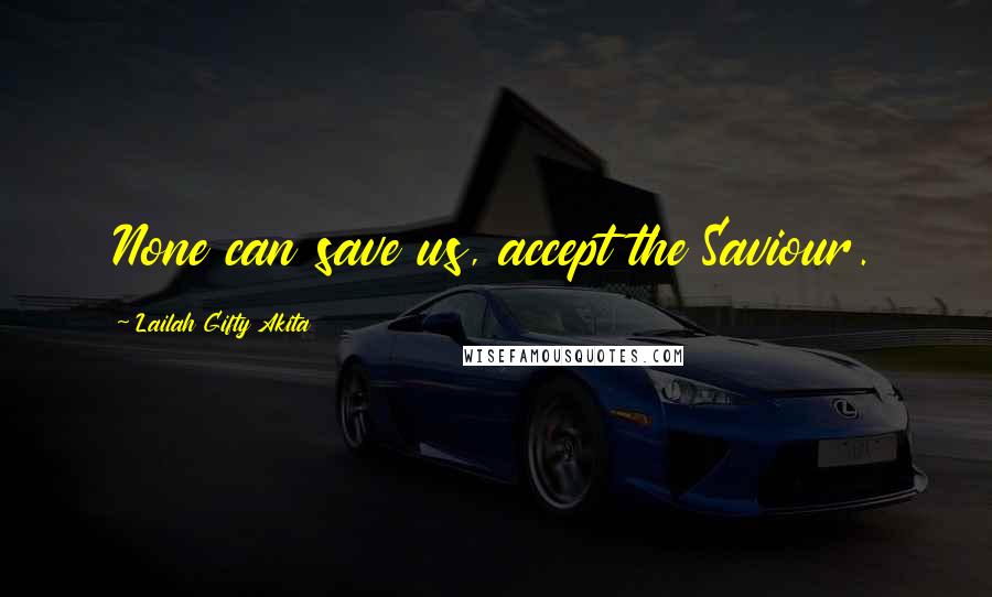 Lailah Gifty Akita Quotes: None can save us, accept the Saviour.