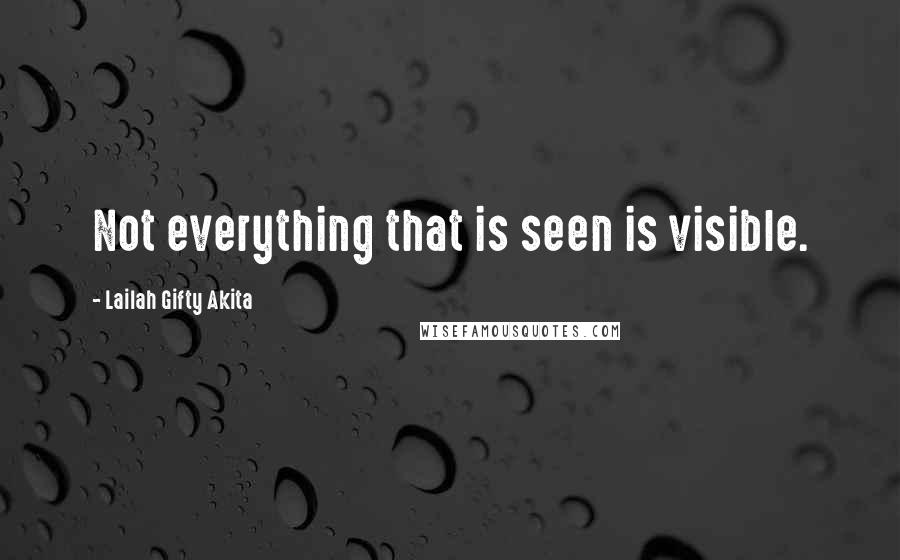 Lailah Gifty Akita Quotes: Not everything that is seen is visible.