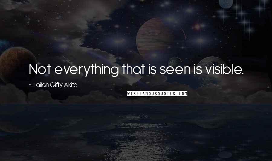 Lailah Gifty Akita Quotes: Not everything that is seen is visible.