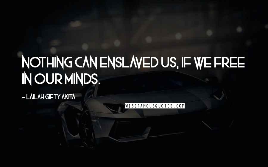 Lailah Gifty Akita Quotes: Nothing can enslaved us, if we free in our minds.