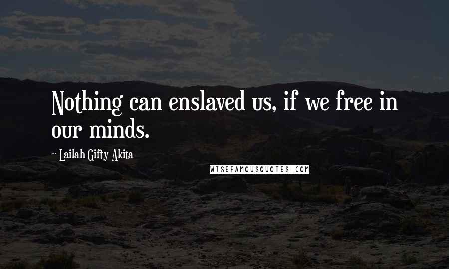 Lailah Gifty Akita Quotes: Nothing can enslaved us, if we free in our minds.