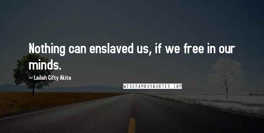 Lailah Gifty Akita Quotes: Nothing can enslaved us, if we free in our minds.