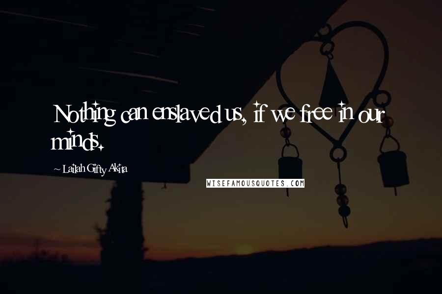 Lailah Gifty Akita Quotes: Nothing can enslaved us, if we free in our minds.