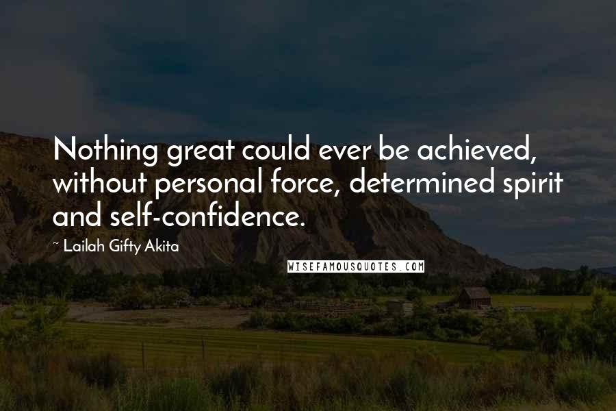 Lailah Gifty Akita Quotes: Nothing great could ever be achieved, without personal force, determined spirit and self-confidence.