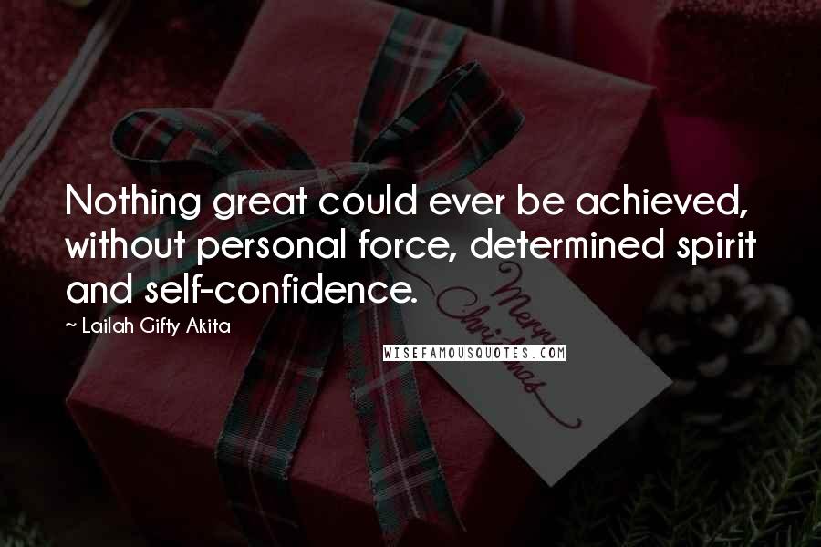 Lailah Gifty Akita Quotes: Nothing great could ever be achieved, without personal force, determined spirit and self-confidence.