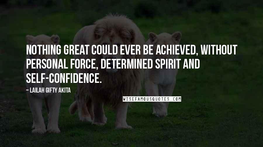 Lailah Gifty Akita Quotes: Nothing great could ever be achieved, without personal force, determined spirit and self-confidence.