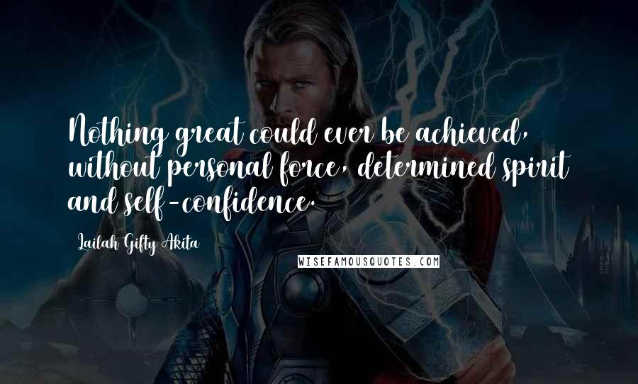 Lailah Gifty Akita Quotes: Nothing great could ever be achieved, without personal force, determined spirit and self-confidence.