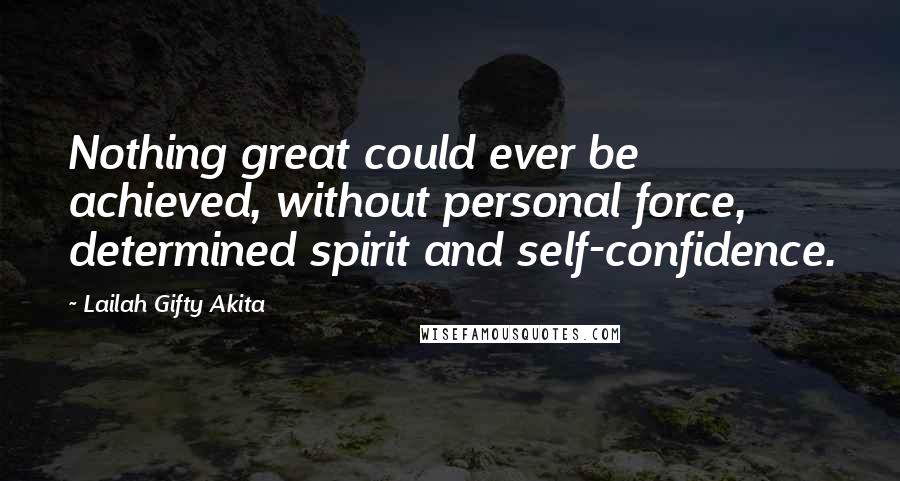 Lailah Gifty Akita Quotes: Nothing great could ever be achieved, without personal force, determined spirit and self-confidence.