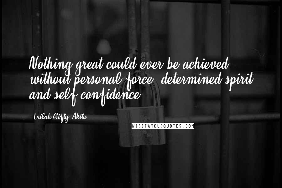 Lailah Gifty Akita Quotes: Nothing great could ever be achieved, without personal force, determined spirit and self-confidence.