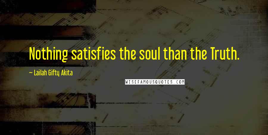 Lailah Gifty Akita Quotes: Nothing satisfies the soul than the Truth.