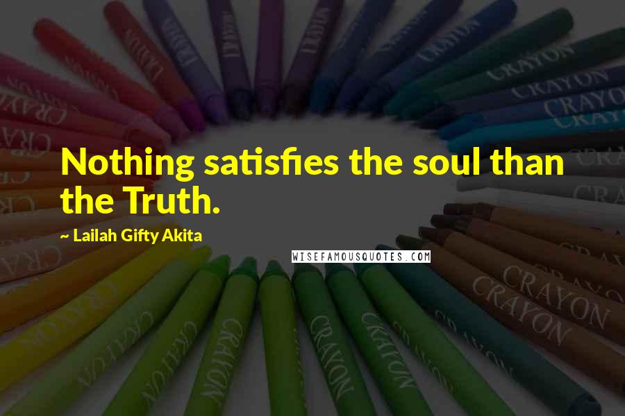 Lailah Gifty Akita Quotes: Nothing satisfies the soul than the Truth.