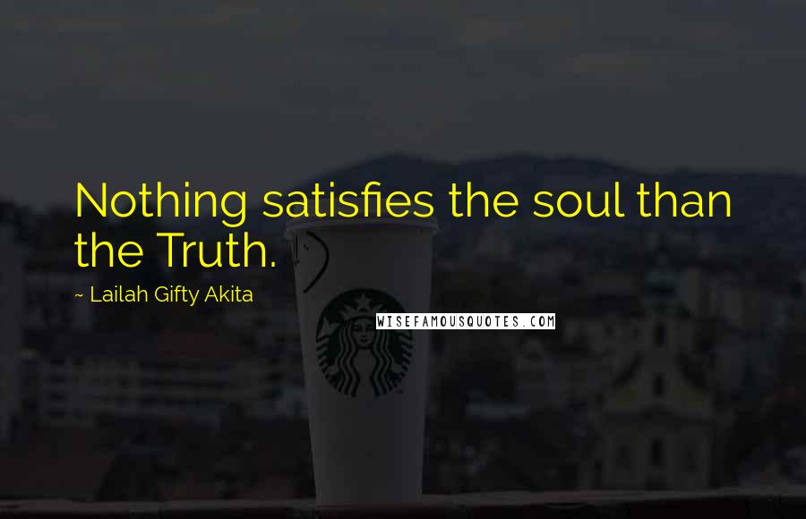 Lailah Gifty Akita Quotes: Nothing satisfies the soul than the Truth.