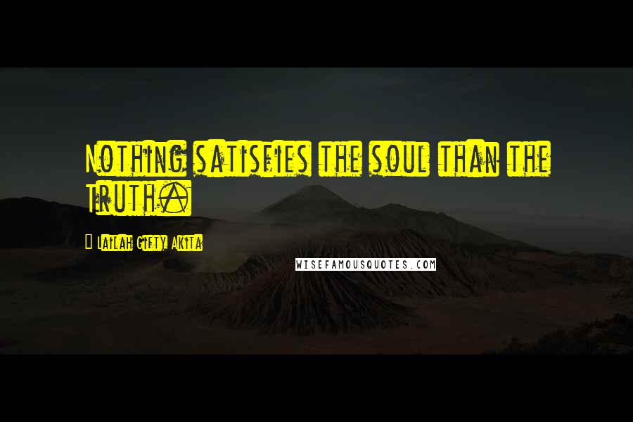 Lailah Gifty Akita Quotes: Nothing satisfies the soul than the Truth.