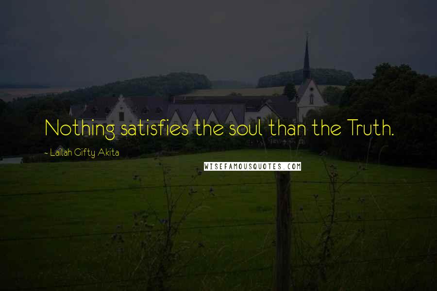 Lailah Gifty Akita Quotes: Nothing satisfies the soul than the Truth.