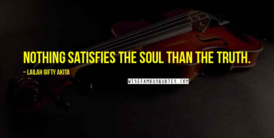 Lailah Gifty Akita Quotes: Nothing satisfies the soul than the Truth.