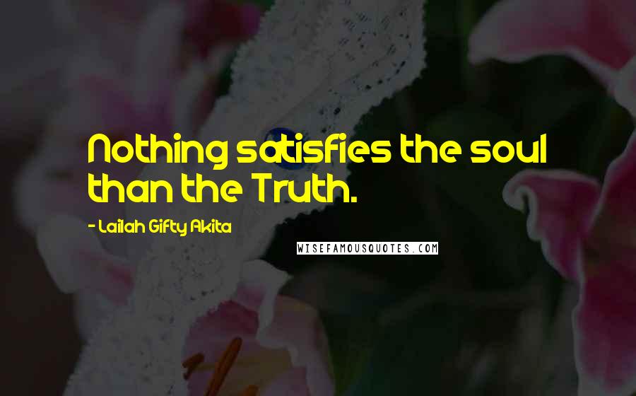 Lailah Gifty Akita Quotes: Nothing satisfies the soul than the Truth.