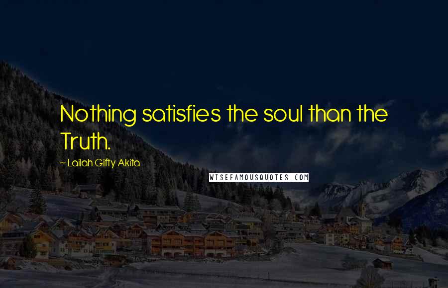 Lailah Gifty Akita Quotes: Nothing satisfies the soul than the Truth.