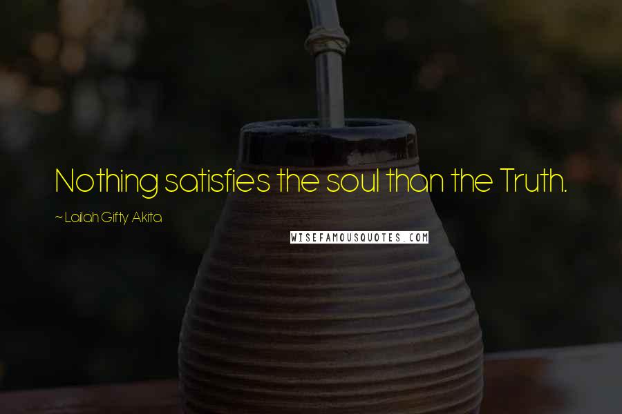 Lailah Gifty Akita Quotes: Nothing satisfies the soul than the Truth.