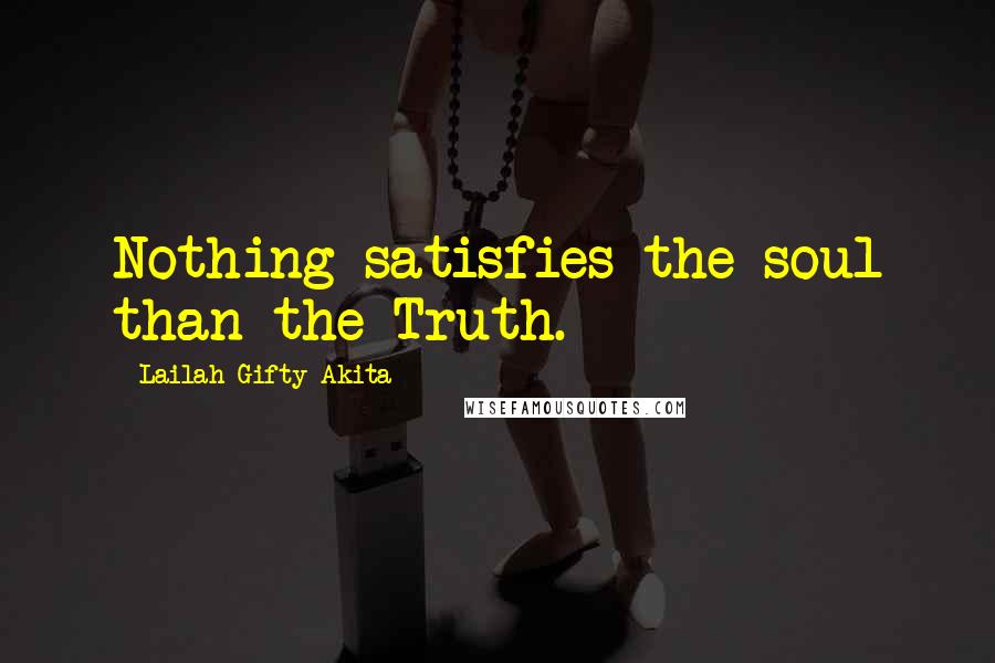 Lailah Gifty Akita Quotes: Nothing satisfies the soul than the Truth.