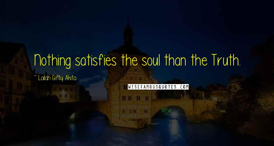 Lailah Gifty Akita Quotes: Nothing satisfies the soul than the Truth.