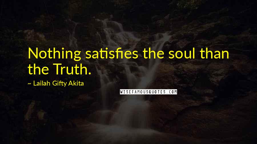 Lailah Gifty Akita Quotes: Nothing satisfies the soul than the Truth.